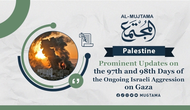 Prominent Updates on the 97th and 98th Days of the Ongoing Israeli Aggression on Gaza