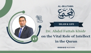 Dr. Abdel Fattah Khidr on the Vital Role of Intellect in the Quran