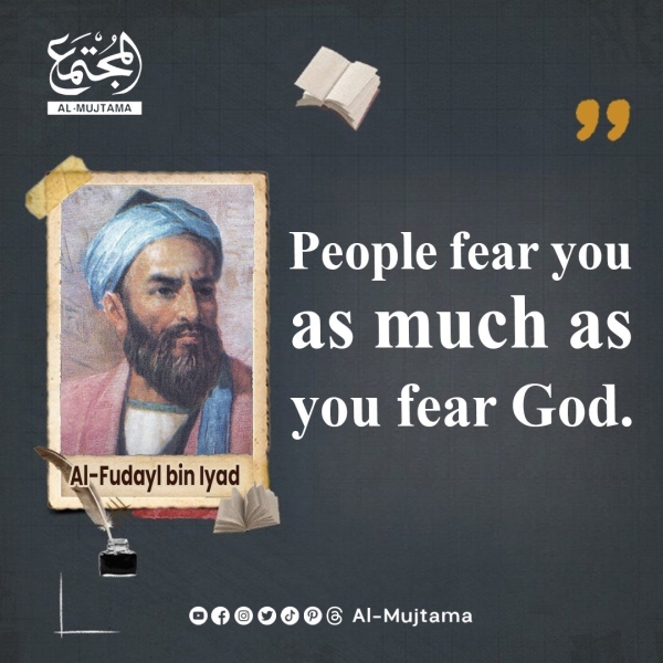 “People fear you as much as you fear God.” -Al-Fudayl bin Iyad