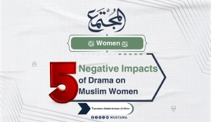 5 Negative Impacts of Drama on Muslim Women