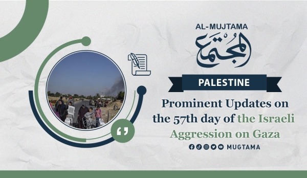 Prominent Updates on the 57th day of the Israeli Aggression on Gaza