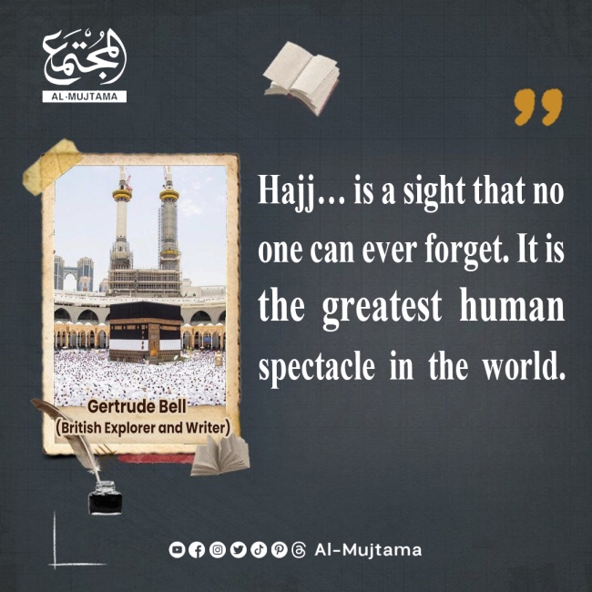 “Hajj… is a sight that no one can ever forget. It is the greatest human spectacle in the world.” -Gertrude Bell (British Explorer and Writer)