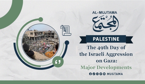 The 49th Day of the Israeli Aggression on Gaza: Major Developments