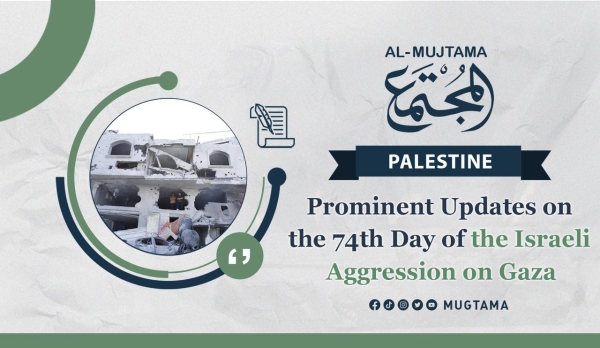 Prominent Updates on the 74th Day of the Israeli Aggression on Gaza