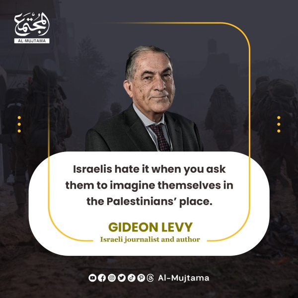 “Israelis hate it when you ask them to imagine themselves in the Palestinians’ place.” -GIDEON LEVY