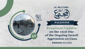 Prominent Updates on the 121st Day of the Ongoing Israeli Aggression on Gaza