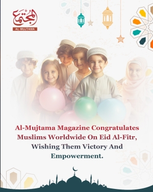 Al-Mujtama Magazine Congratulates Muslims Worldwide On Eid Al-Fitr, Wishing Them Victory And Empowerment.