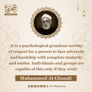 “It is a psychological grandeur worthy of respect for a person to face adversity and hardship with complete maturity and smiles.”  -Muhammed Al-Ghazali