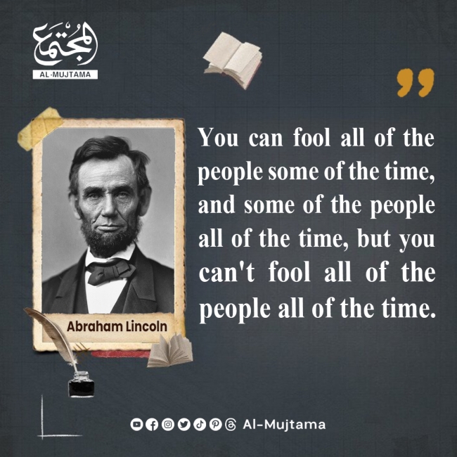 “You can fool all of the people some of the time, and some of the people all of the time, but you can&#039;t fool all of the people all of the time.” -Abraham Lincoln