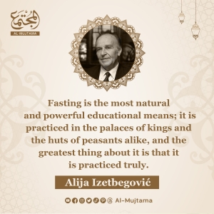“Fasting is the most natural and powerful educational means.” -Alija Izetbegović
