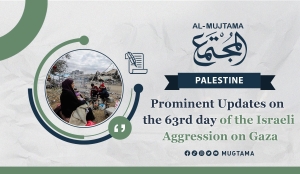 Prominent Updates on the 63rd day of the Israeli Aggression on Gaza