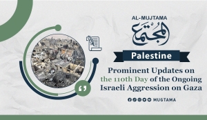 Prominent Updates on the 110th Day of the Ongoing Israeli Aggression on Gaza