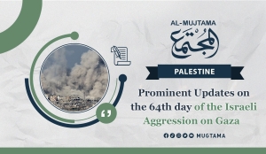 Prominent Updates on the 64th day of the Israeli Aggression on Gaza