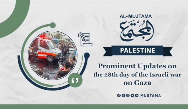 Prominent Updates on the 28th day of the Israeli war on Gaza