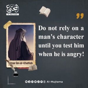 “Do not rely on a man&#039;s character until you test him when he is angry!” -Umar ibn al-Khattab