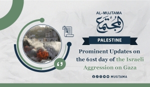 Prominent Updates on the 61st day of the Israeli Aggression on Gaza
