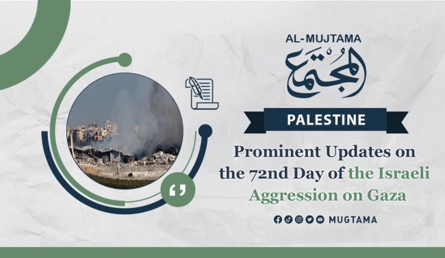 Prominent Updates on the 72nd Day of the Israeli Aggression on Gaza