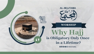 Why Hajj is Obligatory Only Once in a Lifetime?
