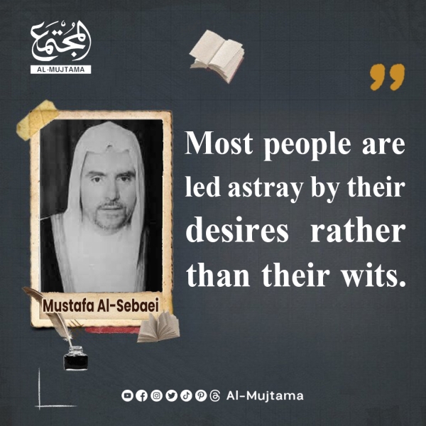 “Most people are led astray by their desires rather than their wits.” -Mustafa Al-Sebaei