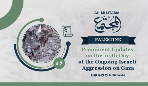 Prominent Updates on the 117th Day of the Ongoing Israeli Aggression on Gaza