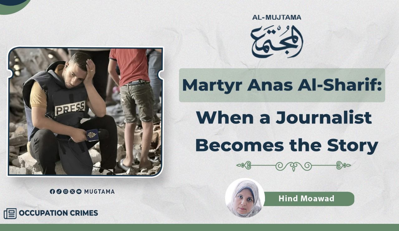 Martyr Anas Al-Sharif: When a Journalist Becomes the Story |  Al Mujtama Magazine